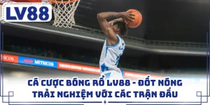 Cá Cược Bóng Rổ LV88 - Đốt Nóng Trải Nghiệm Với Các Trận Đấu