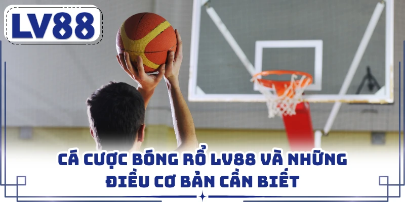 Cá cược bóng rổ LV88 và những điều cơ bản cần biết