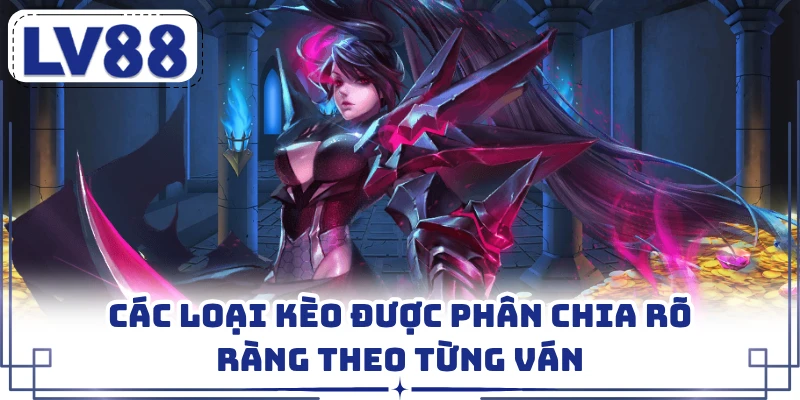 Các loại kèo được phân chia rõ ràng theo từng ván