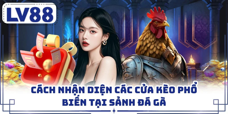 Cách nhận diện các cửa kèo phổ biến tại sảnh đá gà