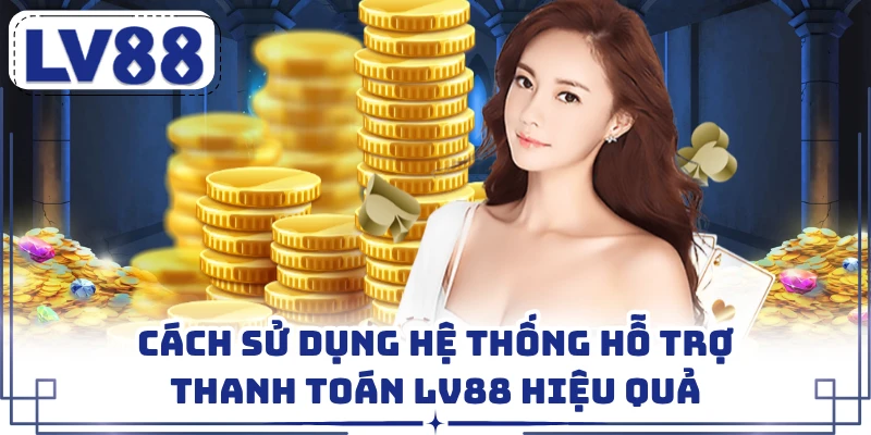 Cách sử dụng hệ thống hỗ trợ thanh toán LV88 hiệu quả