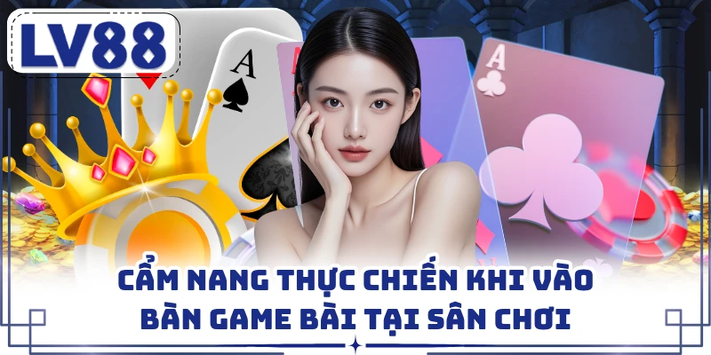 Cẩm nang thực chiến khi vào bàn game bài tại sân chơi