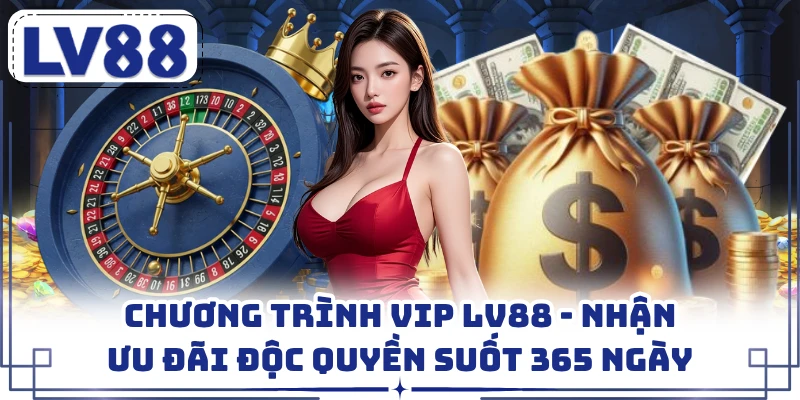 Chương Trình VIP LV88 - Nhận Ưu Đãi Độc Quyền Suốt 365 Ngày