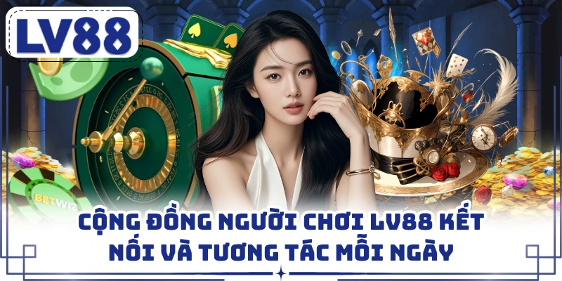 Cộng đồng người chơi LV88 kết nối và tương tác mỗi ngày