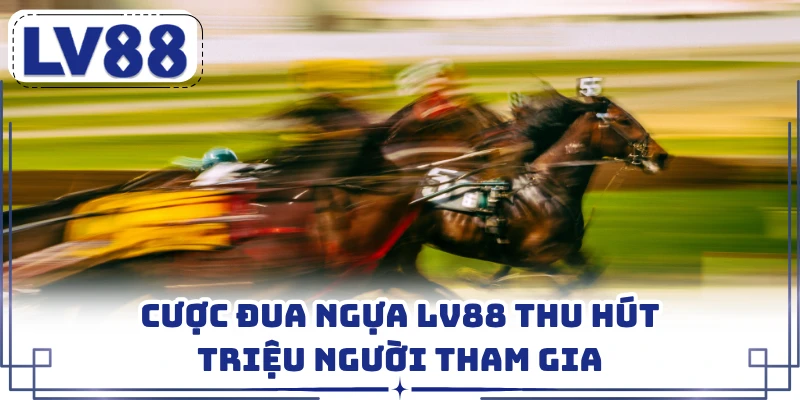 Cược đua ngựa LV88 thu hút triệu người tham gia
