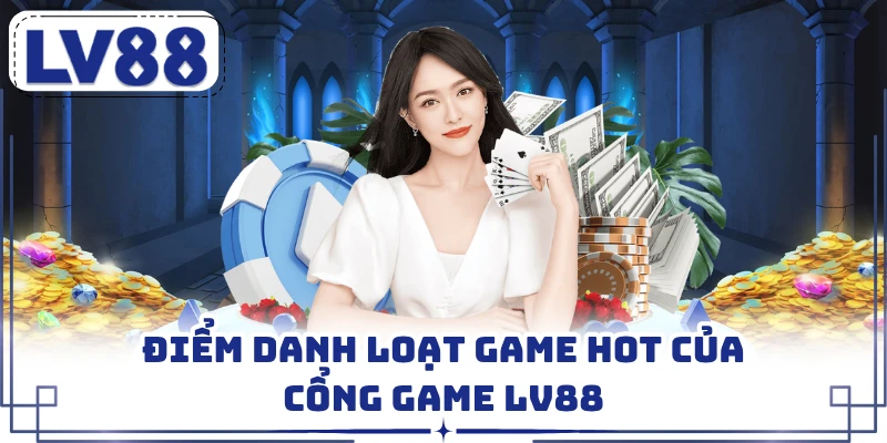 Điểm danh loạt game hot của cổng game LV88