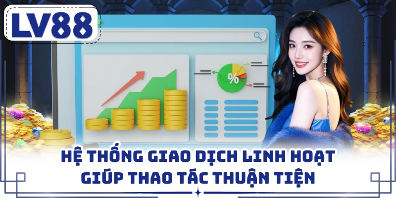 Hệ thống giao dịch linh hoạt giúp thao tác thuận tiện