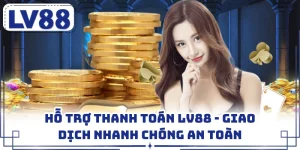 Hỗ Trợ Thanh Toán LV88 - Giao Dịch Nhanh Chóng An Toàn