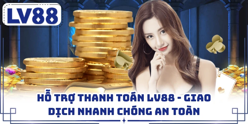Hỗ Trợ Thanh Toán LV88 - Giao Dịch Nhanh Chóng An Toàn