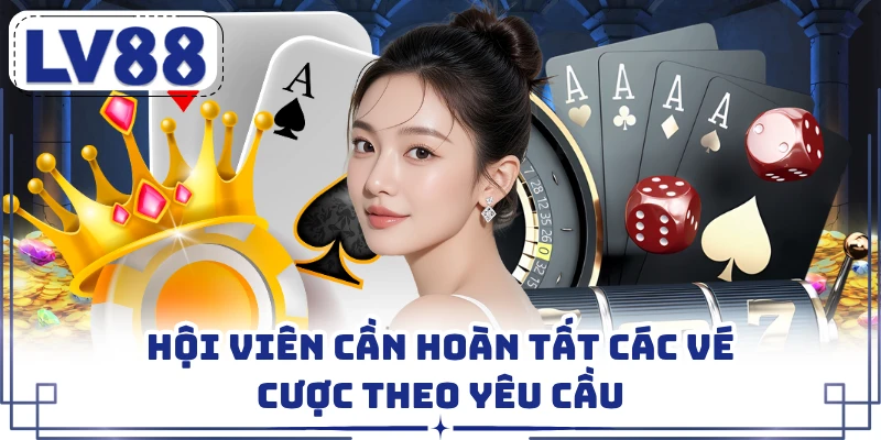 Hội viên cần hoàn tất các vé cược theo yêu cầu