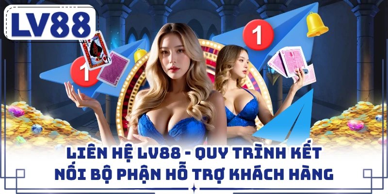 Liên Hệ LV88 - Quy Trình Kết Nối Bộ Phận Hỗ Trợ Khách Hàng