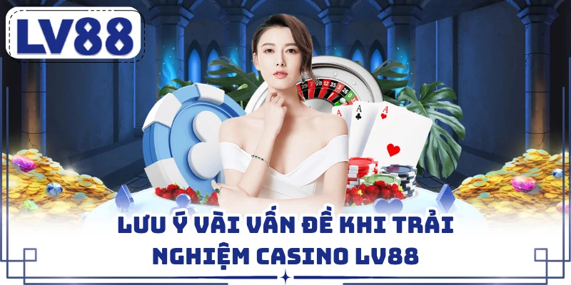 Lưu ý vài vấn đề khi trải nghiệm casino LV88