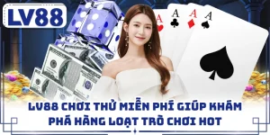 LV88 Chơi Thử Miễn Phí Giúp Khám Phá Hàng Loạt Trò Chơi Hot