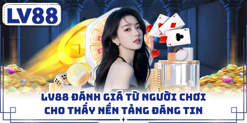 LV88 đánh giá từ người chơi cho thấy nền tảng đáng tin 