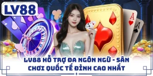 LV88 Hỗ Trợ Đa Ngôn Ngữ - Sân Chơi Quốc Tế Đỉnh Cao Nhất