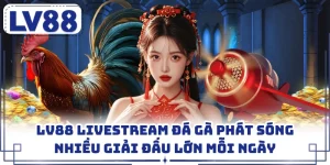 LV88 Livestream Đá Gà Phát Sóng Nhiều Giải Đấu Lớn Mỗi Ngày