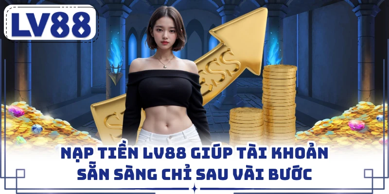 Nạp tiền LV88 giúp tài khoản sẵn sàng chỉ sau vài bước