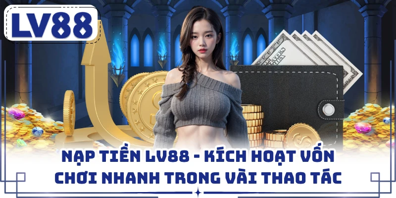 Nạp Tiền LV88 - Kích Hoạt Vốn Chơi Nhanh Trong Vài Thao Tác