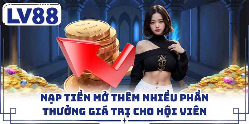 Nạp tiền mở thêm nhiều phần thưởng giá trị cho hội viên