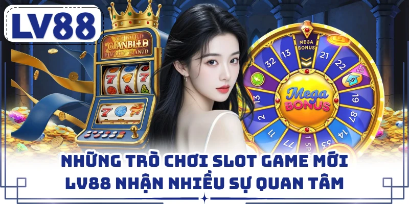 Những trò chơi slot game mới LV88 nhận nhiều sự quan tâm