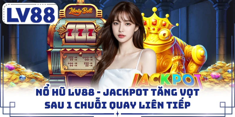 Nổ Hũ LV88 - Jackpot Tăng Vọt Sau 1 Chuỗi Quay Liên Tiếp