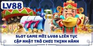 Slot Game Mới LV88 Liên Tục Cập Nhật Trò Chơi Thịnh Hành