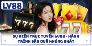 Sự Kiện Trực Tuyến LV88 - Hành Trình Săn Quà Khủng Nhất
