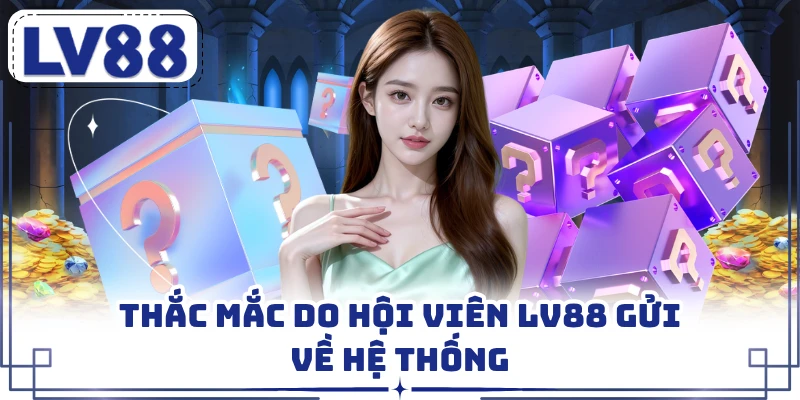 Thắc mắc do hội viên LV88 gửi về hệ thống