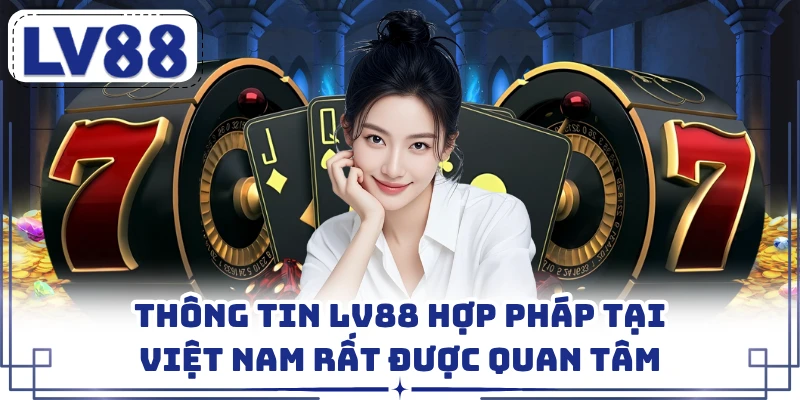Thông tin LV88 hợp pháp tại Việt Nam rất được quan tâm