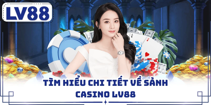 Tìm hiểu chi tiết về sảnh casino LV88