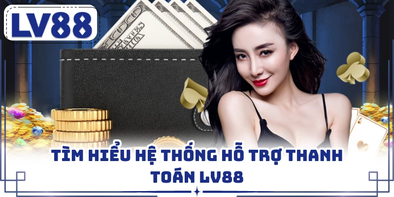 Tìm hiểu hệ thống hỗ trợ thanh toán LV88