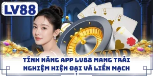 Tính Năng App LV88 Mang Trải Nghiệm Hiện Đại Và Liền Mạch