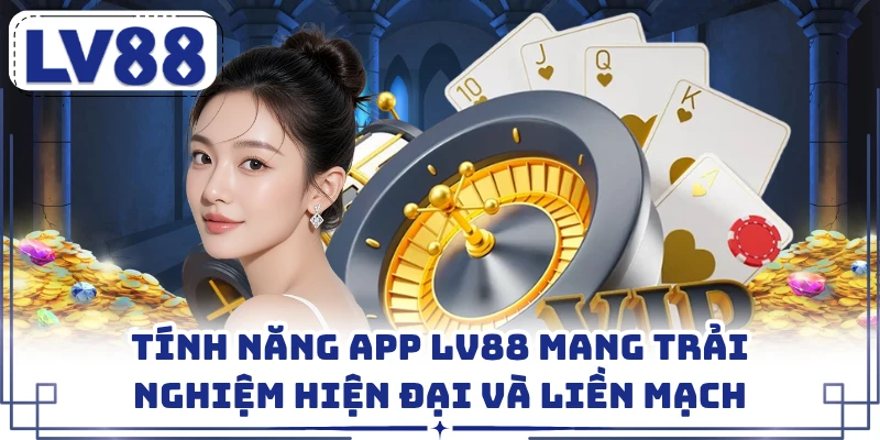 Tính Năng App LV88 Mang Trải Nghiệm Hiện Đại Và Liền Mạch