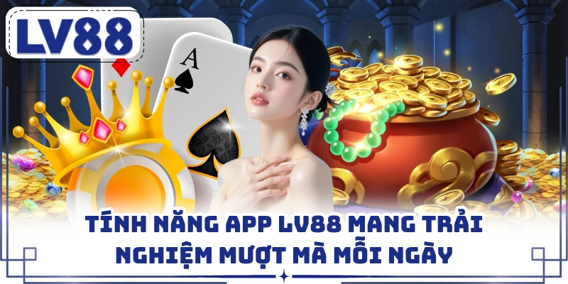 Tính năng app LV88 mang trải nghiệm mượt mà mỗi ngày