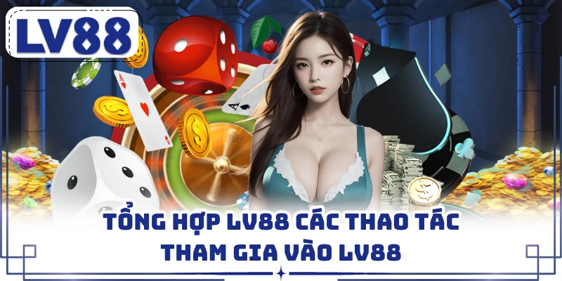 Tổng hợp LV88 các thao tác tham gia vào LV88