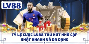 Tỷ Lệ Cược LV88 Thu Hút Nhờ Cập Nhật Nhanh Và Đa Dạng