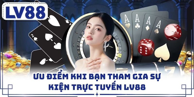 Ưu điểm khi bạn tham gia sự kiện trực tuyến LV88