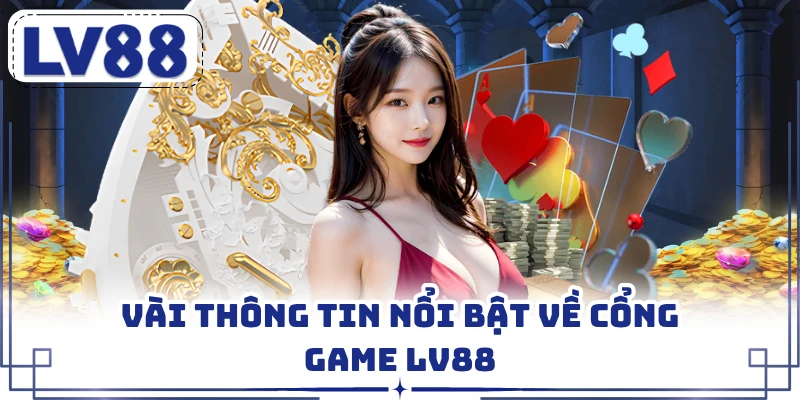 Vài thông tin nổi bật về cổng game LV88 